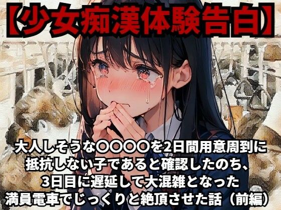 【少女痴●体験告白】大人しそうな〇〇〇〇を、2日間用意周到に抵抗しない子であると確認したのち、3日目に遅延して大混雑となった満員電車でじっくりと絶頂させた話（前編…