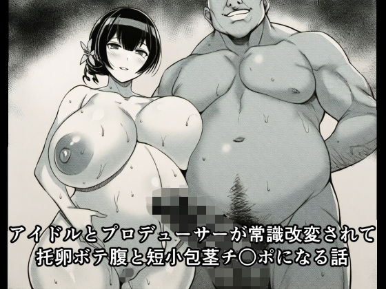 アイドルとプロデューサーが常識改変されて托卵ボテ腹と短小包茎チ○ポになる話