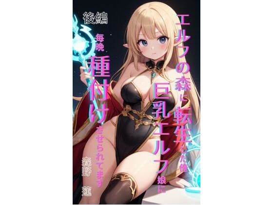 エルフの森に転生した俺、巨乳エルフ娘に毎晩種付けさせられてます。 後編