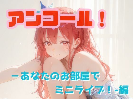 アンコール！‐あなたのお部屋でミニライブ！‐編