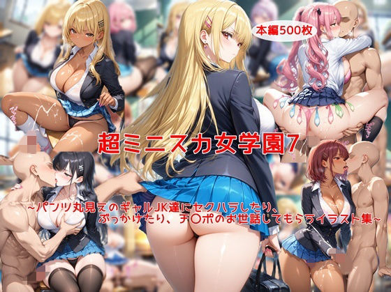超ミニスカ女学園7〜パンツ丸見えのギャルJK達にセクハラしたり、ぶっかけたり、チ〇ポのお世話してもらうイラスト集〜