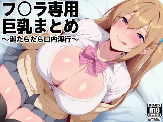 フ○ラ専用巨乳まとめ 〜涎だらだら口内淫行〜