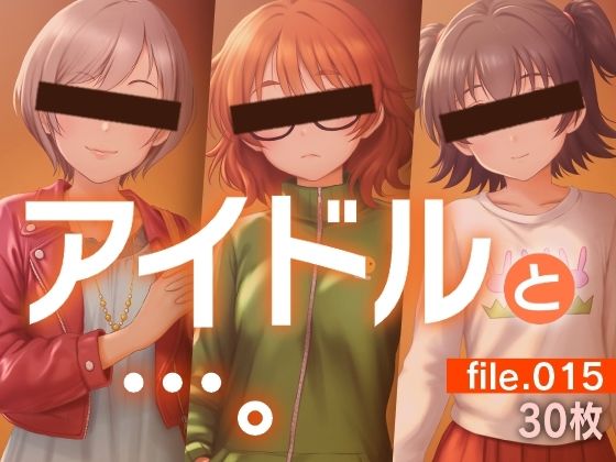 アイドルと…。file.015