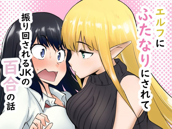 エルフにふたなりにされて振り回されるJKの百合の話