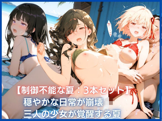【制御不能な夏:3本セット】穏やかな日常が崩壊 三人の少女が覚醒する夏