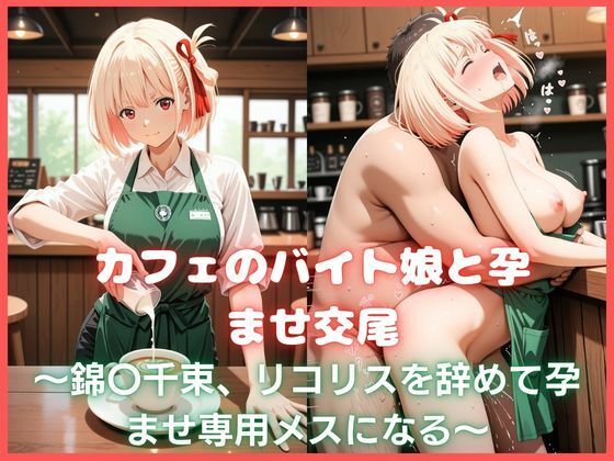 カフェのバイト娘と孕ませ交尾〜錦〇千束、リコリスを辞めて孕ませ専用メスになる〜リコリス・リ〇イル