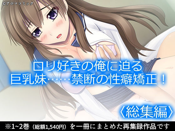ロリ好きの俺に迫る巨乳妹……禁断の性癖矯正！  ＜総集編＞