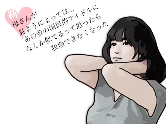 新  母さんが見ようによってはあの昔の国民的アイドルに….
