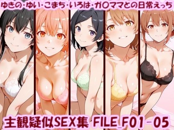 主観疑似SEX集 FILE_F01-05 ゆきの・ゆい・こまち・いろは・ガ〇ママとの日常えっち