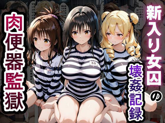 肉便器監獄 新入り女囚の壊姦記録〜T〇LOVEる編〜