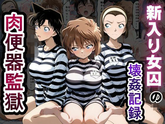 肉便器監獄 新入り女囚の壊姦記録〜名探偵コ〇ン編〜