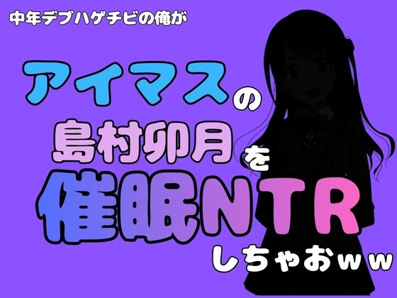 中年デブハゲチビの俺が『アイドルマスター』の 島村卯月を催●NTRしちゃおww