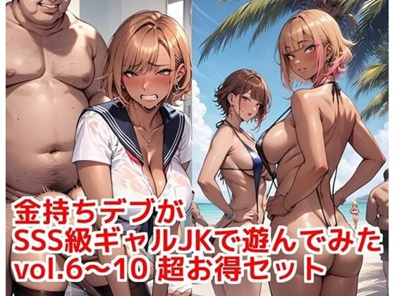 金持ちデブがSSS級ギャルJKで遊んでみた vol.6〜10 超お得セット