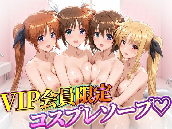 VIP会員限定のコスプレソープランド  なのは・フェイト・ティアナ・八神