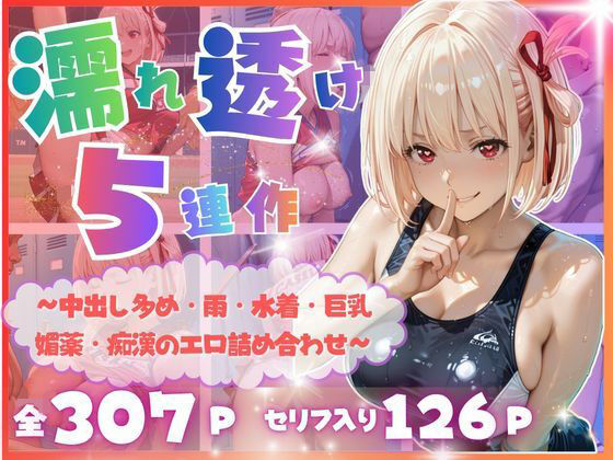 【完全濡れ透け5連作】〜擬音たっぷり＆中出し多め・雨・水着・巨乳・媚薬・痴●のエロ詰め合わせ〜