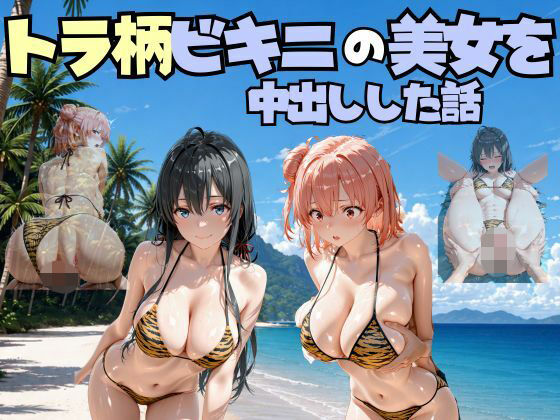 ビーチでトラ柄のビキニの美女を中出しした話 や◯り俺の青春ラブコメはまちがっている。編