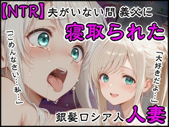 夫がいない間に義父に寝取られた銀髪ロシア人新妻