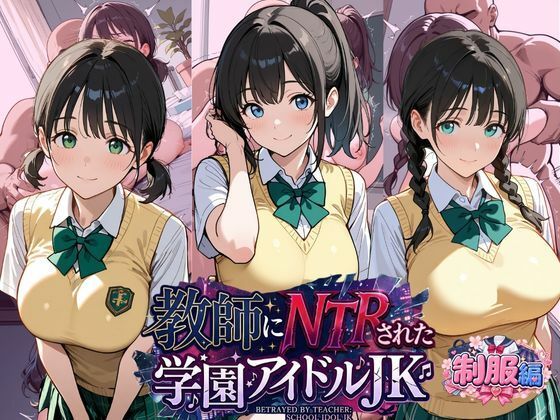 教師にNTRされた学園アイドルJ〇 制服編2 憧れ美少女たちの快楽堕ち