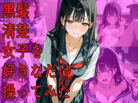 黒髪清楚女子を好きなだけ操ってみた